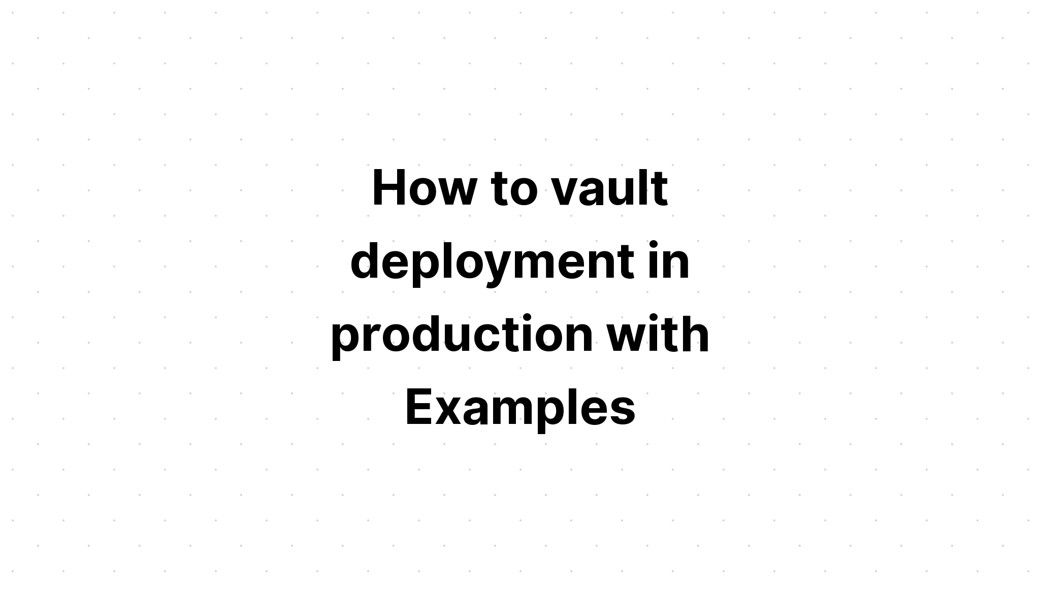 Cách triển khai vault trong sản xuất với các ví dụ